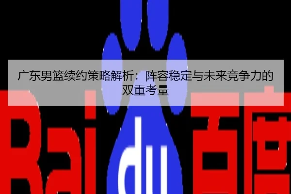 广东男篮续约策略解析：阵容稳定与未来竞争力的双重考量