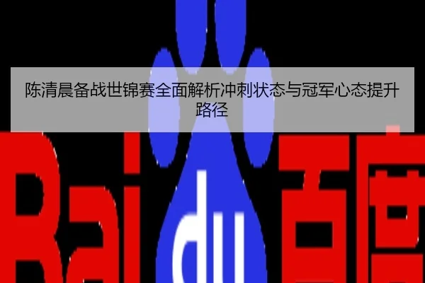陈清晨备战世锦赛全面解析冲刺状态与冠军心态提升路径