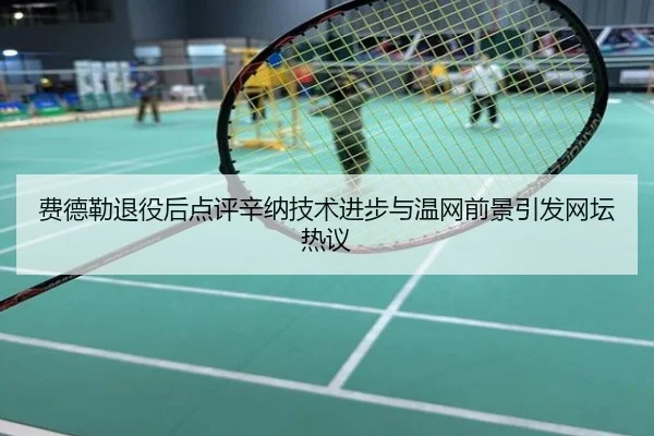 费德勒退役后点评辛纳技术进步与温网前景引发网坛热议