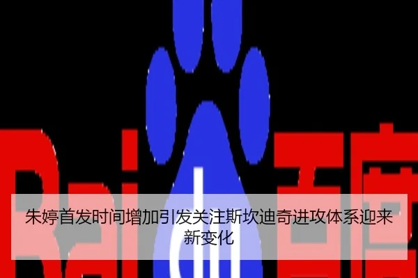 朱婷首发时间增加引发关注斯坎迪奇进攻体系迎来新变化