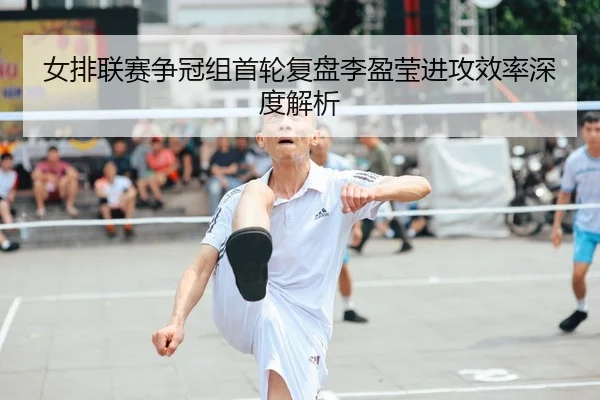 女排联赛争冠组首轮复盘李盈莹进攻效率深度解析